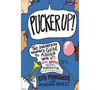 Pucker Up!: The Subversive Woman's Guide to Aging With Wit, Wine, Drama, Humor, Perspective and the Occasional Good Cry