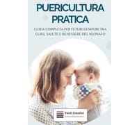 Puericultura Pratica: Guida Completa per Futuri Genitori tra Cura, Salute e Benessere del Neonato