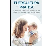 Puericultura Pratica: Guida Completa per Futuri Genitori tra Cura, Salute e Benessere del Neonato
