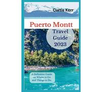 Puerto Montt Travel Guide 2023: A Definitive Guide on Where to Go and Things to Do. (Travels)