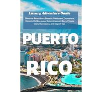 PUERTO RICO Luxury Adventure Guide: Discover Beachfront Resorts, Rainforest Excursions,Historic Old San Juan, Bioluminescent Bays, Private Island Getaways, and Expert tips