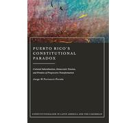 Puerto Rico’s Constitutional Paradox: Colonial Subordination, Democratic Tension, and Promise of Progressive Transformation (Constitutionalism in Latin America and the Caribbean)