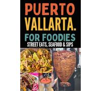 Puerto Vallarta For Foodies: An Insiders Guide To Mexico's Culinary Paradise: A Local's Guide to Authentic Tacos, Fresh Seafood, and Perfect Margaritas in Mexico's Beach Paradise (Mexican Travel)