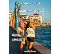 PUERTO VALLARTA REISEFÜHRER 2025: Entdecken Sie unberührte Küsten, sehenswerte Attraktionen, aufregendes Nachtleben, atemberaubende Wanderwege, ... unvergessliche Abenteuer in der Banderas Bay