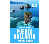 PUERTO VALLARTA TRAVEL GUIDE 2026: The Complete First-Time and Repeat Visitor’s Companion to Beaches, Hidden Gems, Local Cuisine, Cultural ... Planning Tips, and Unforgettable Adventures