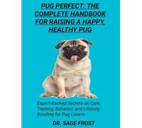 PUG PERFECT: THE COMPLETE HANDBOOK FOR RAISING A HAPPY, HEALTHY PUG: Expert-Backed Secrets on Care, Training, Behavior, and Lifelong Bonding for Pug Lovers