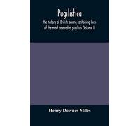 Pugilistica: the history of British boxing containing lives of the most celebrated pugilists (Volume I)