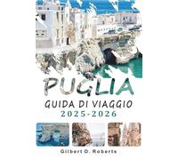 PUGLIA GUIDA DI VIAGGIO 2025 2026: Esplora spiagge, città storiche, cibo locale, festival e itinerari nel sud Italia
