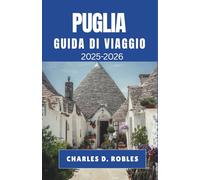 PUGLIA GUIDA DI VIAGGIO 2025-2026: Viaggi attraverso borghi soleggiati, antiche coste e il cuore del Sud Italia
