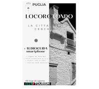 Puglia: Locorotondo - La città nel cerchio: Guida + audioguida per smartphone (Guida +Audioguida per smartphone della Puglia)