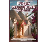 PUGLIA REISEFÜHRER 2025-2026: Entdecken Sie Italiens bestgehütetes Geheimnis: Historische Dörfer, atemberaubende Küsten und regionale Köstlichkeiten