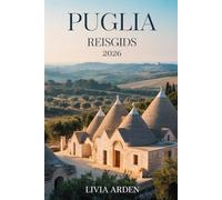 PUGLIA REISGIDS 2026: Ontdek de magie van Zuid-Italië: Van witgekalkte dorpjes tot turquoise kusten, authentieke gerechten en verborgen juweeltjes van Puglia