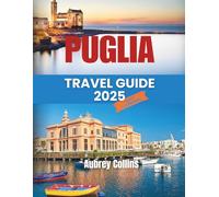 Puglia Travel Guide 2025-2026: The Complete Guide for First-Time and Returning Visitors, Discover the Beaches, Villages, Local Cuisine, Historic Towns, and Authentic Traditions in Southern Italy