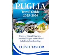 PUGLIA TRAVEL GUIDE 2025-2026: Uncover Coastal Charms, Timeless Villages, and Culinary Delights in Southern Italy”