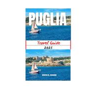 PUGLIA TRAVEL GUIDE 2025: Travel Through Timeless Landscapes and Living Traditions - An Insightful Guide to Experiencing Puglia with Purpose