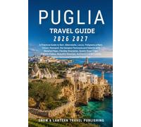 PUGLIA TRAVEL GUIDE 2026-2027: A Practical Guide to Bari,Alberobello,Lecce,Polignano a Mare,Ostuni,Monopoli,the Gargano Peninsula and Salento with Detailed Maps,Flexible Itineraries,Scenic Road Trips,