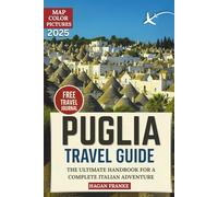 Puglia Travel Guide: The Ultimate Handbook for a Complete Italian Adventure