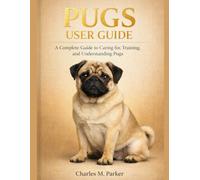 PUGS USER GUIDE: A Complete Guide to Caring for, Training, and Understanding Pugs
