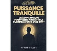 PUISSANCE TRANQUILLE - CRÉEZ UNE MARQUE PERSONNELLE AUTHENTIQUE QUI IMPRESSIONNE SANS BRUIT: Le guide pratique du personal branding pour introvertis : ... bâtir une image professionnelle authentique.