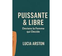 Puissante & Libre: Deviens la Femme qui Décide