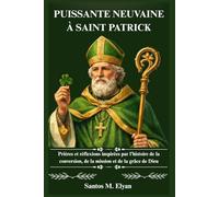 PUISSANTE NEUVAINE À SAINT PATRICK: Prières et réflexions inspirées par l'histoire de la conversion, de la mission et de la grâce de Dieu