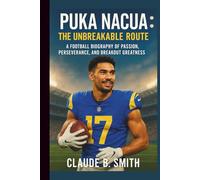 PUKA NACUA: THE UNBREAKABLE ROUTE: A FOOTBALL BIOGRAPHY OF PASSION, PERSEVERANCE, AND BREAKOUT GREATNESS