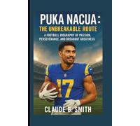 PUKA NACUA: THE UNBREAKABLE ROUTE: A FOOTBALL BIOGRAPHY OF PASSION, PERSEVERANCE, AND BREAKOUT GREATNESS