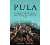 Pula: A Travel Guide for the Croatian City of Pula