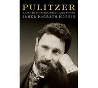 Pulitzer: A Life in Politics, Print, and Power