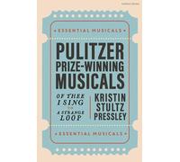 Pulitzer Prize-Winning Musicals: Of Thee I Sing to A Strange Loop (Essential Musicals)