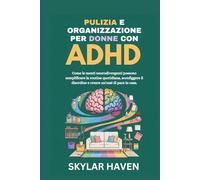 Pulizia e organizzazione per donne con ADHD: Come le menti neurodivergenti possono semplificare la routine quotidiana, sconfiggere il disordine e creare un'oasi di pace in casa.
