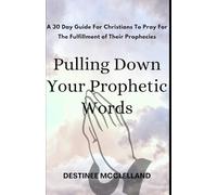 Pulling Down Your Prophetic Words: A 30 Day Guide For Christians To Pray For The Fulfillment of Their Prophecies