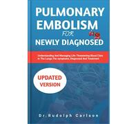 PULMONARY EMBOLISM FOR NEWLY DIAGNOSED: Understanding And Managing Life Threatening Blood Clots In The Lungs,The Symptoms,Diagnosed And Treatment. (Healthy Heart Chronicle)