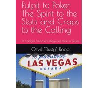 Pulpit to Poker The Spirit to the Slots and Craps to the Calling: A Prodigal Preacher’s Wayward Year in Vegas