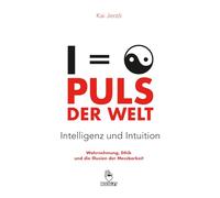 PULS DER WELT . Intelligenz und Intuition: Wahrnehmung, Ethik und die Illusion der Messbarkeit