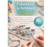 Pulseras de la amistad simplificadas para principiantes: Una guía visual paso a paso con 30+ diseños sencillos para crear pulseras coloridas y de moda para amigos, regalos y placeres