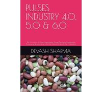 PULSES INDUSTRY 4.0, 5.0 & 6.0: The Evolution of Pulse Agriculture, Smart Farming, Sustainable Processing, Bioeconomy, and the Future Global Pulse Civilization