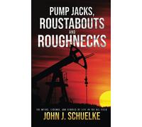 Pump Jacks, Roustabouts and Roughnecks: The Myths. Legends. And Stories of Life in the Oil Field