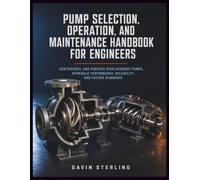 Pump Selection, Operation, and Maintenance Handbook for Engineers: Centrifugal and Positive-Displacement Pumps, Hydraulic Performance, Reliability, and Failure Diagnosis