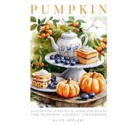 Pumpkin: A Collection of Recipes to Inspire and Indulge. The Pumpkin Lovers' Cookbook