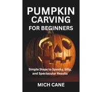 PUMPKIN CARVING FOR BEGINNERS: Simple Steps to Spooky, Silly, and Spectacular Results