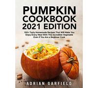 Pumpkin Cookbook 2021 Edition: 100+ Tasty Homemade Recipes That Will Make You Enjoy Every Meal With This Incredible Vegetable Even if You Are a Beginner Cook