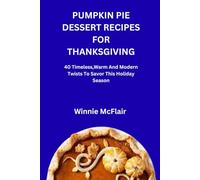 PUMPKIN PIE DESSERT RECIPES FOR THANKSGIVING: 40 Timeless,Warm And Modern Twists To Savor This Holiday Season
