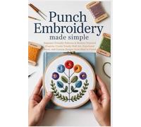 Punch Needle Embroidery Made Simple: Beginner-Friendly Patterns & Modern Textured Projects: Create Trendy Wall Art, Functional Décor, and Custom Designs from Start to Finish