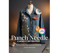 PUNCH NEEDLE GARMENT DECORATION: 30 Punch Needle Projects to Transform Jackets, Jeans, Sweatshirts, and Everyday Clothing into Wearable Art