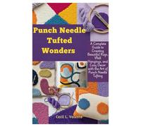 Punch Needle Tufted Wonders: A Complete Guide to Creating Beautiful Rugs, Wall Hangings, and Cozy Decor with the Art of Punch Needle Tufting