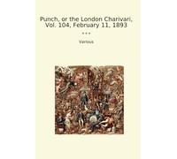 Punch, or the London Charivari, Vol. 104, February 11, 1893 (Classic Books)