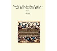 Punch, or the London Charivari, Vol. 104, March 18, 1893 (Classic Books)