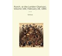 Punch, or the London Charivari, Volume 100, February 28, 1891 (Classic Books)