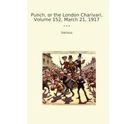 Punch, or the London Charivari, Volume 152, March 21, 1917 (Classic Books)